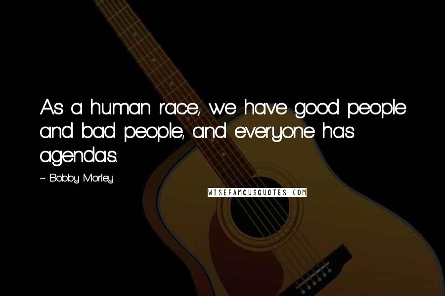 Bobby Morley Quotes: As a human race, we have good people and bad people, and everyone has agendas.