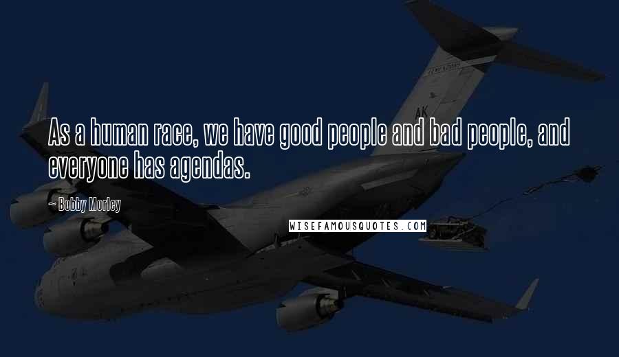 Bobby Morley Quotes: As a human race, we have good people and bad people, and everyone has agendas.