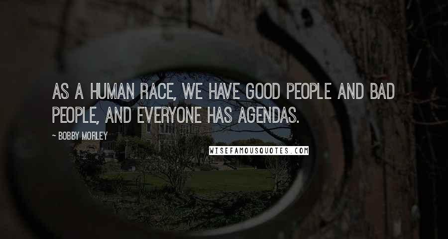 Bobby Morley Quotes: As a human race, we have good people and bad people, and everyone has agendas.