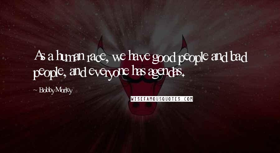 Bobby Morley Quotes: As a human race, we have good people and bad people, and everyone has agendas.