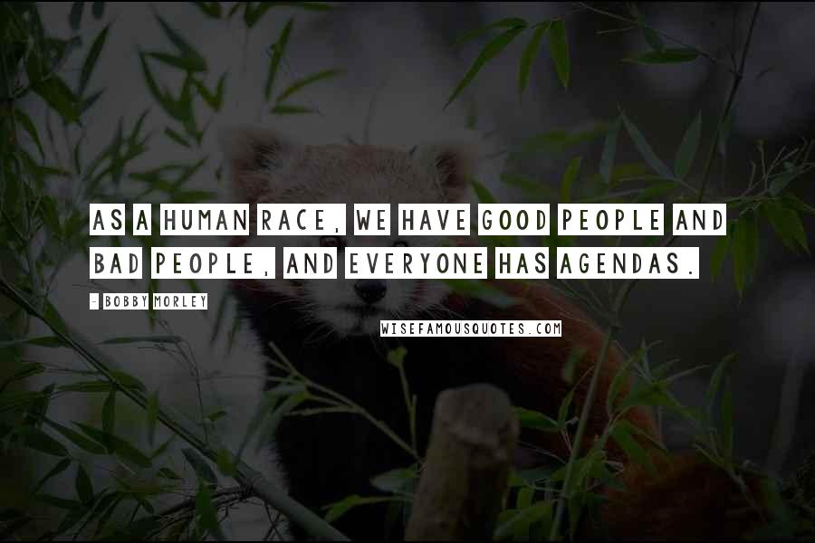 Bobby Morley Quotes: As a human race, we have good people and bad people, and everyone has agendas.