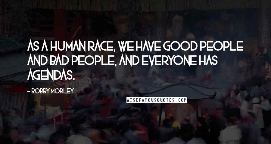 Bobby Morley Quotes: As a human race, we have good people and bad people, and everyone has agendas.