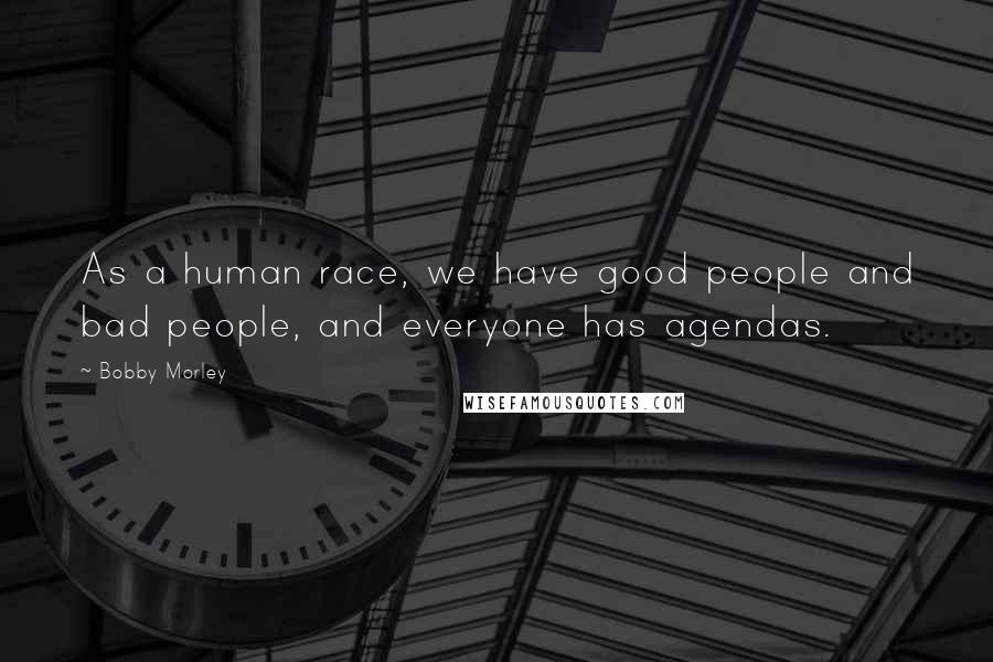 Bobby Morley Quotes: As a human race, we have good people and bad people, and everyone has agendas.