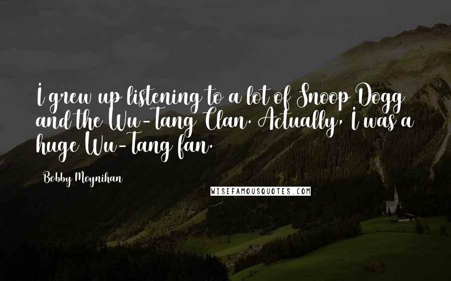 Bobby Moynihan Quotes: I grew up listening to a lot of Snoop Dogg and the Wu-Tang Clan. Actually, I was a huge Wu-Tang fan.