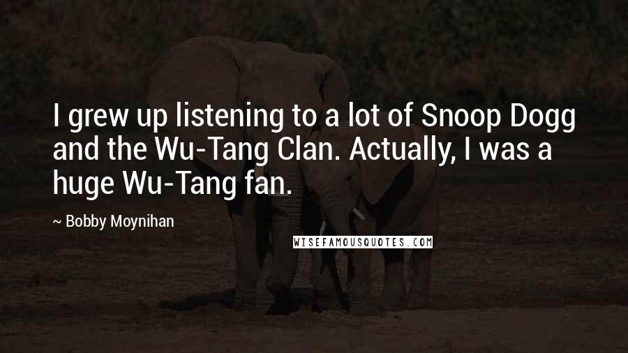 Bobby Moynihan Quotes: I grew up listening to a lot of Snoop Dogg and the Wu-Tang Clan. Actually, I was a huge Wu-Tang fan.