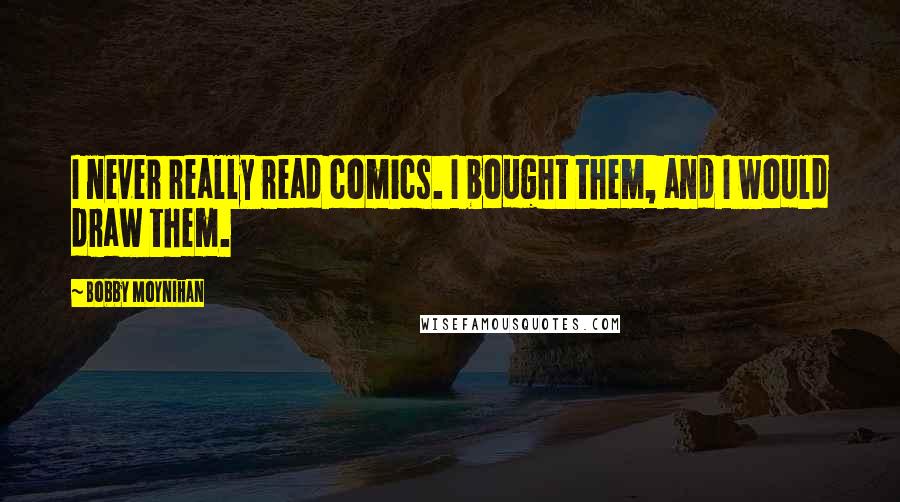 Bobby Moynihan Quotes: I never really read comics. I bought them, and I would draw them.