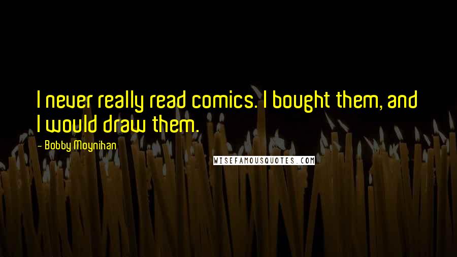 Bobby Moynihan Quotes: I never really read comics. I bought them, and I would draw them.