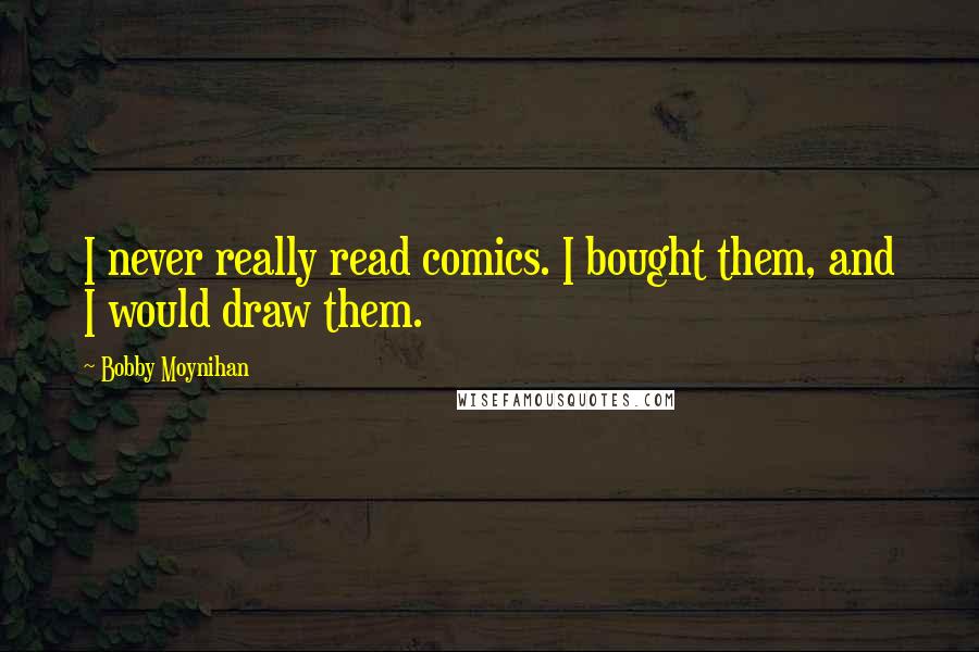 Bobby Moynihan Quotes: I never really read comics. I bought them, and I would draw them.