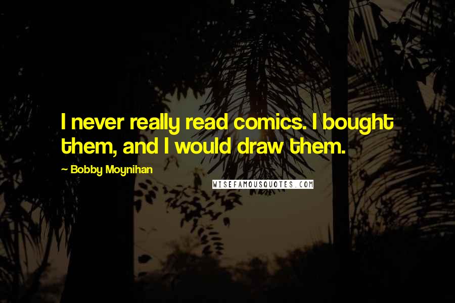 Bobby Moynihan Quotes: I never really read comics. I bought them, and I would draw them.