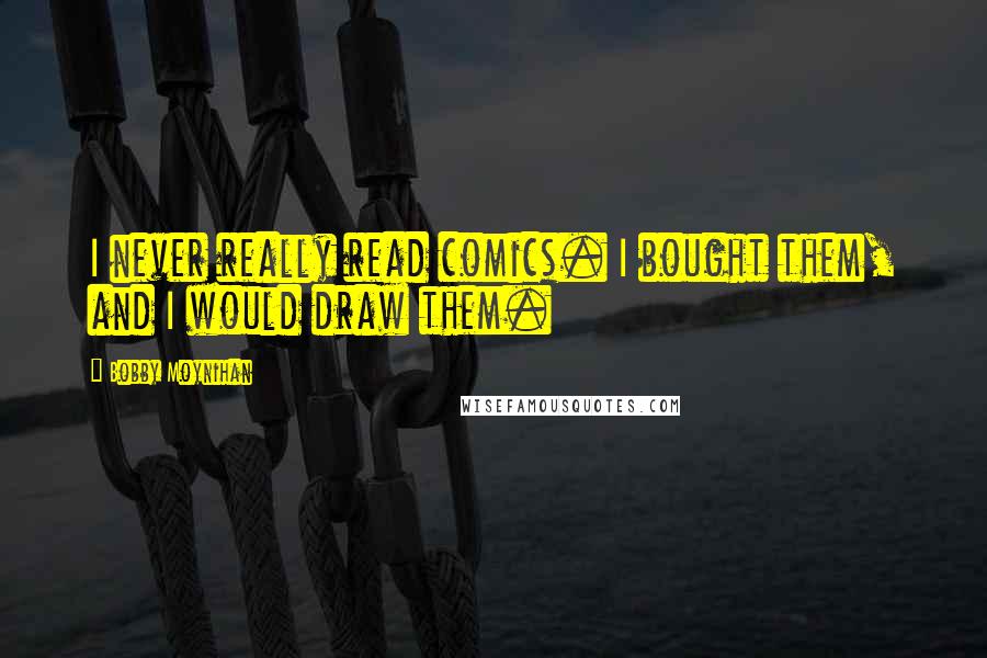 Bobby Moynihan Quotes: I never really read comics. I bought them, and I would draw them.