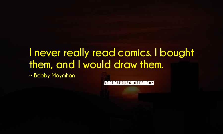 Bobby Moynihan Quotes: I never really read comics. I bought them, and I would draw them.