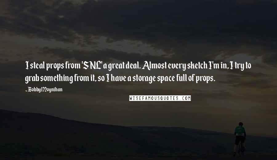 Bobby Moynihan Quotes: I steal props from 'SNL' a great deal. Almost every sketch I'm in, I try to grab something from it, so I have a storage space full of props.