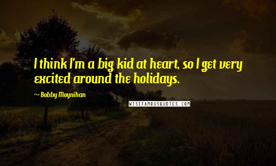 Bobby Moynihan Quotes: I think I'm a big kid at heart, so I get very excited around the holidays.