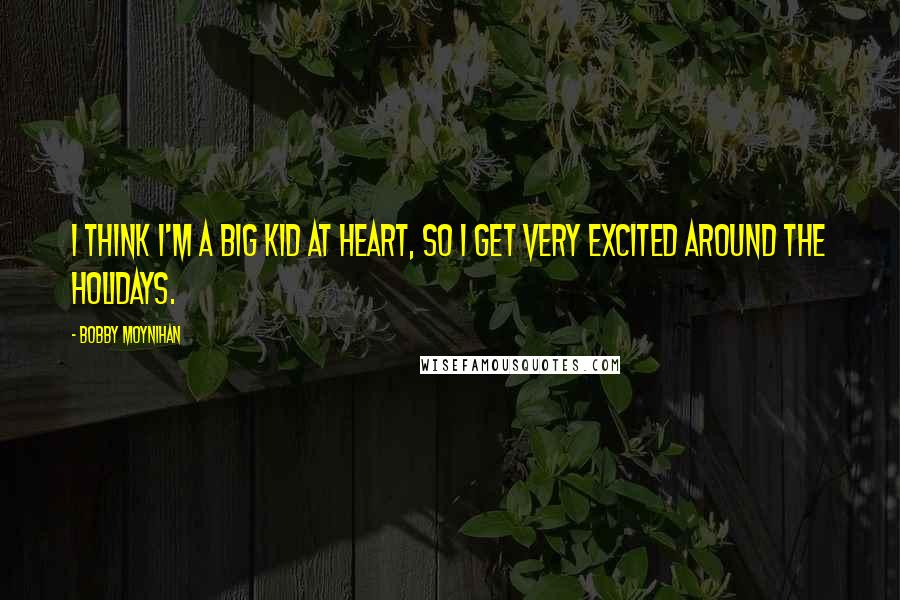 Bobby Moynihan Quotes: I think I'm a big kid at heart, so I get very excited around the holidays.