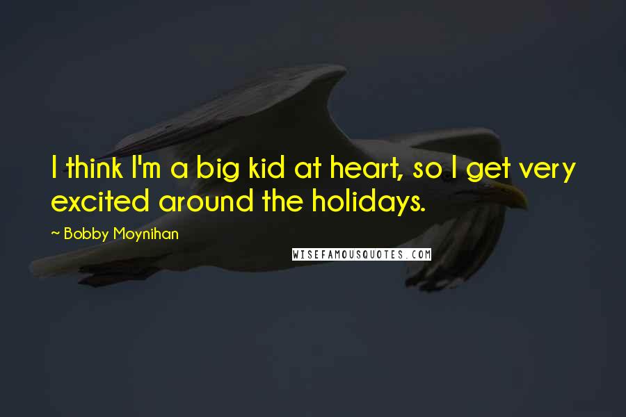 Bobby Moynihan Quotes: I think I'm a big kid at heart, so I get very excited around the holidays.