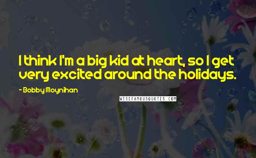 Bobby Moynihan Quotes: I think I'm a big kid at heart, so I get very excited around the holidays.