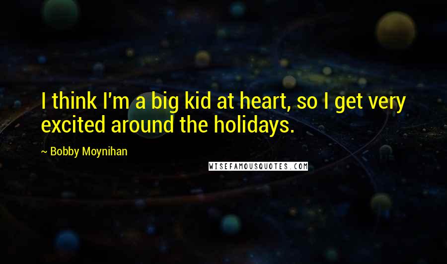 Bobby Moynihan Quotes: I think I'm a big kid at heart, so I get very excited around the holidays.