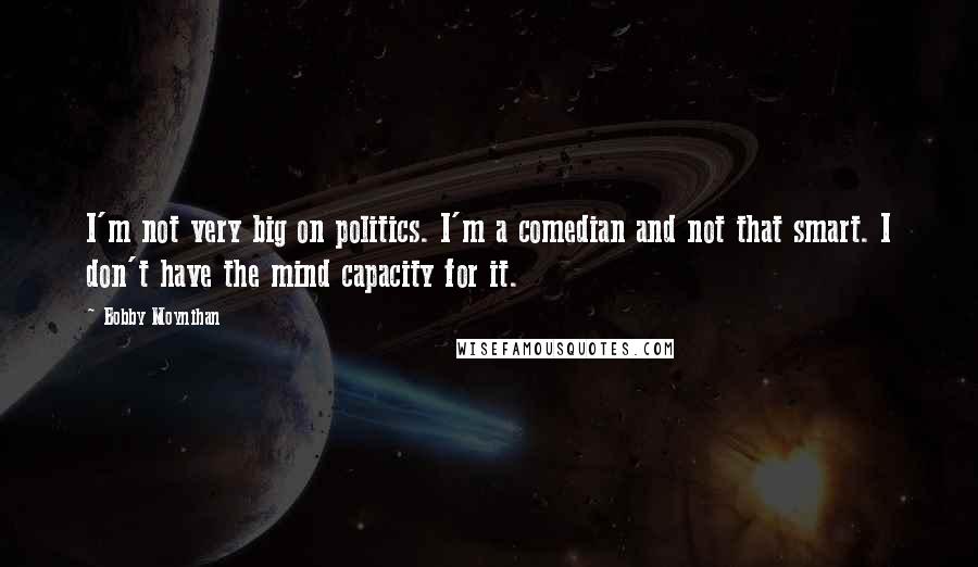 Bobby Moynihan Quotes: I'm not very big on politics. I'm a comedian and not that smart. I don't have the mind capacity for it.