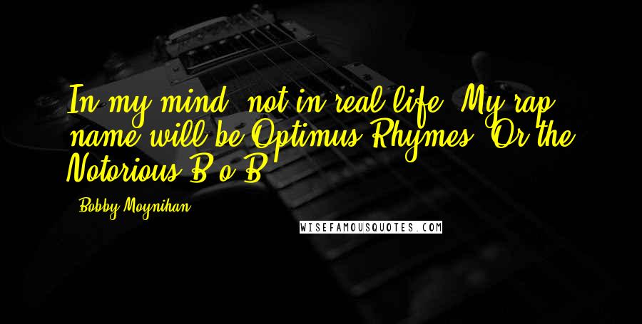 Bobby Moynihan Quotes: In my mind, not in real life. My rap name will be Optimus Rhymes. Or the Notorious B.o.B.