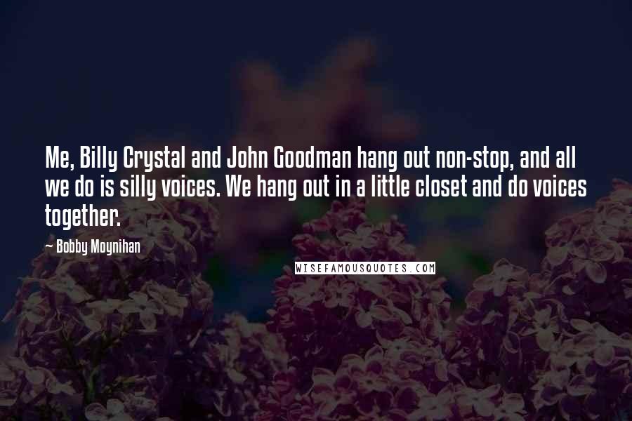 Bobby Moynihan Quotes: Me, Billy Crystal and John Goodman hang out non-stop, and all we do is silly voices. We hang out in a little closet and do voices together.