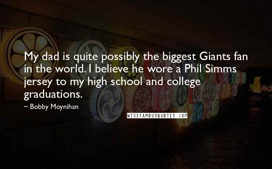 Bobby Moynihan Quotes: My dad is quite possibly the biggest Giants fan in the world. I believe he wore a Phil Simms jersey to my high school and college graduations.