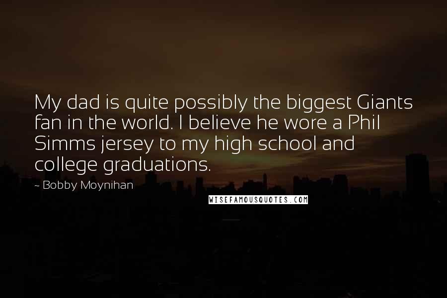 Bobby Moynihan Quotes: My dad is quite possibly the biggest Giants fan in the world. I believe he wore a Phil Simms jersey to my high school and college graduations.