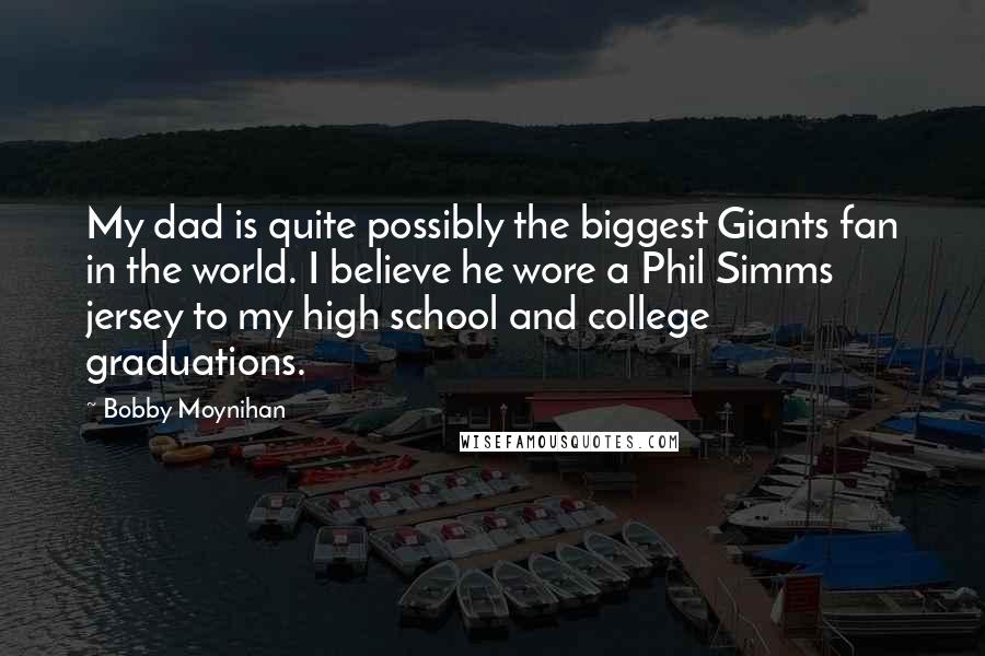 Bobby Moynihan Quotes: My dad is quite possibly the biggest Giants fan in the world. I believe he wore a Phil Simms jersey to my high school and college graduations.