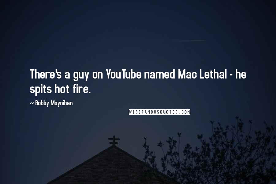 Bobby Moynihan Quotes: There's a guy on YouTube named Mac Lethal - he spits hot fire.