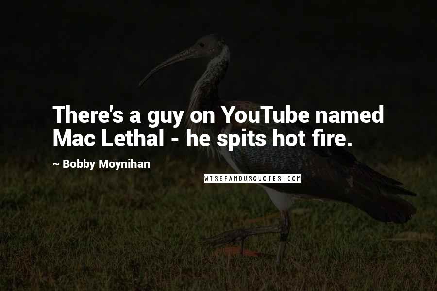 Bobby Moynihan Quotes: There's a guy on YouTube named Mac Lethal - he spits hot fire.