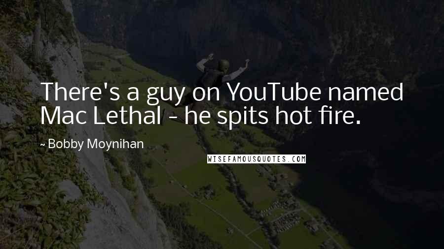 Bobby Moynihan Quotes: There's a guy on YouTube named Mac Lethal - he spits hot fire.