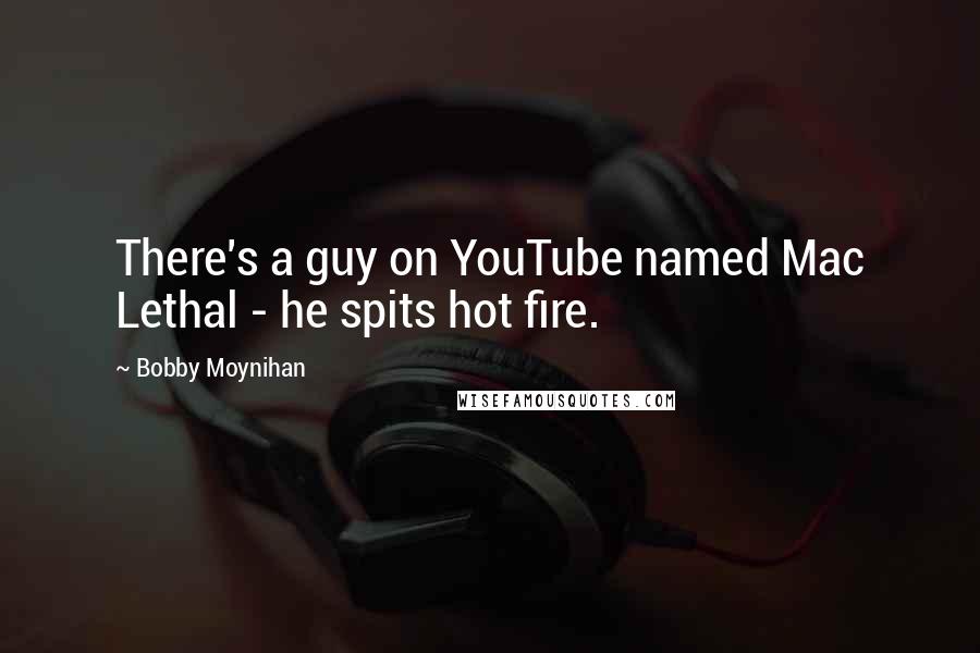 Bobby Moynihan Quotes: There's a guy on YouTube named Mac Lethal - he spits hot fire.