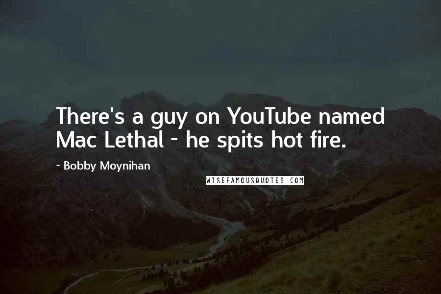 Bobby Moynihan Quotes: There's a guy on YouTube named Mac Lethal - he spits hot fire.