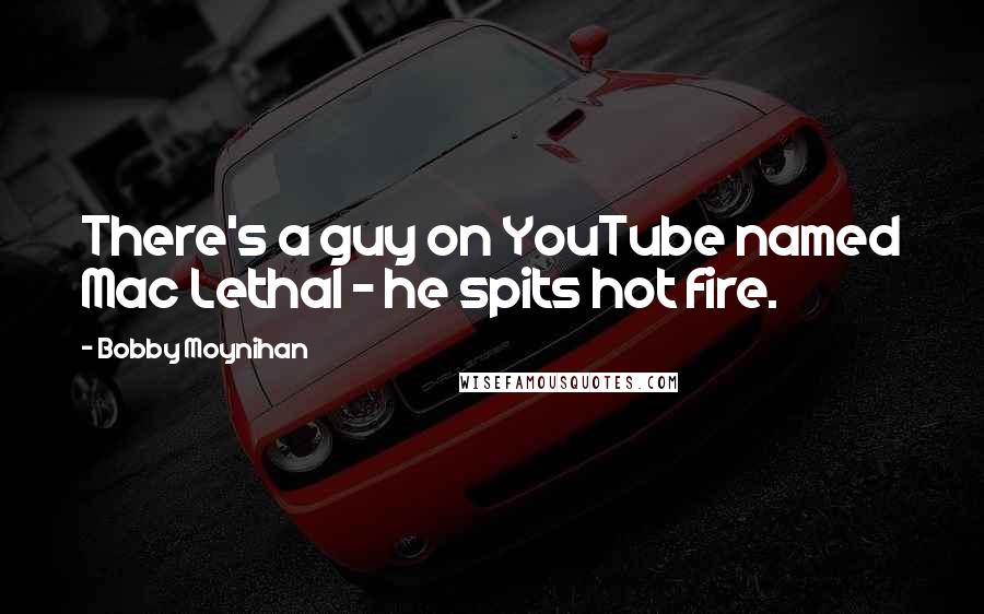 Bobby Moynihan Quotes: There's a guy on YouTube named Mac Lethal - he spits hot fire.