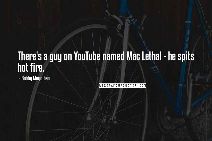 Bobby Moynihan Quotes: There's a guy on YouTube named Mac Lethal - he spits hot fire.