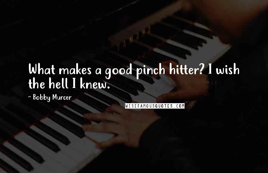 Bobby Murcer Quotes: What makes a good pinch hitter? I wish the hell I knew.