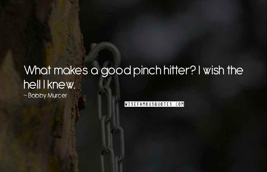Bobby Murcer Quotes: What makes a good pinch hitter? I wish the hell I knew.
