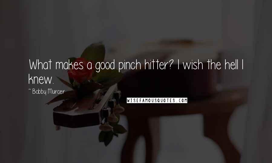 Bobby Murcer Quotes: What makes a good pinch hitter? I wish the hell I knew.