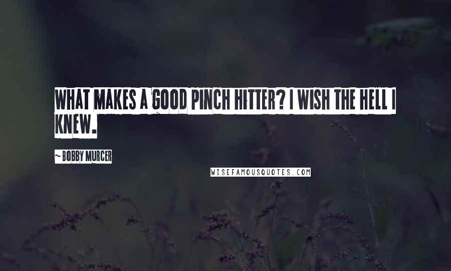 Bobby Murcer Quotes: What makes a good pinch hitter? I wish the hell I knew.