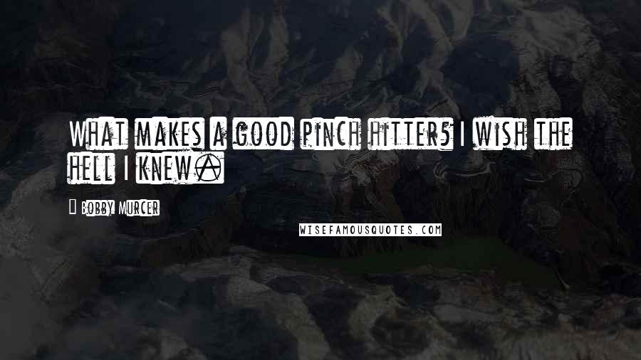 Bobby Murcer Quotes: What makes a good pinch hitter? I wish the hell I knew.