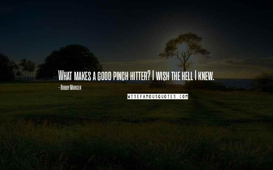 Bobby Murcer Quotes: What makes a good pinch hitter? I wish the hell I knew.