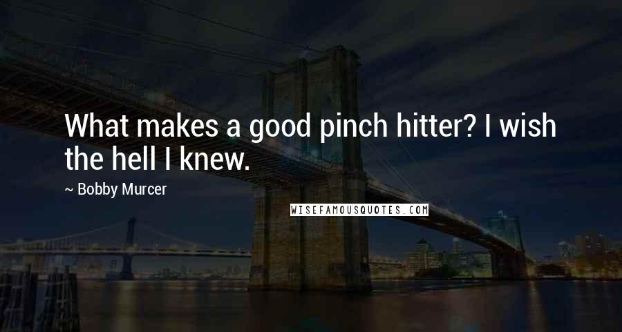 Bobby Murcer Quotes: What makes a good pinch hitter? I wish the hell I knew.