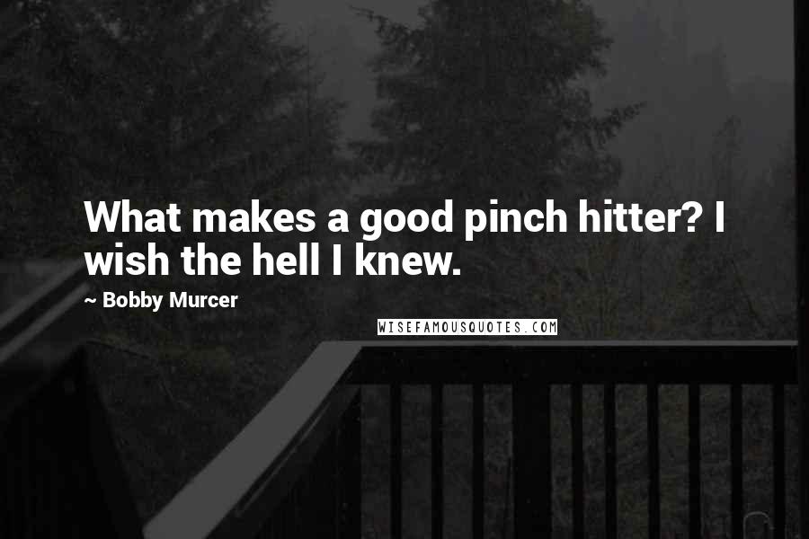 Bobby Murcer Quotes: What makes a good pinch hitter? I wish the hell I knew.