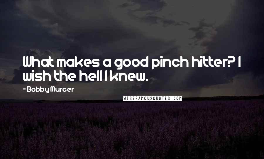 Bobby Murcer Quotes: What makes a good pinch hitter? I wish the hell I knew.