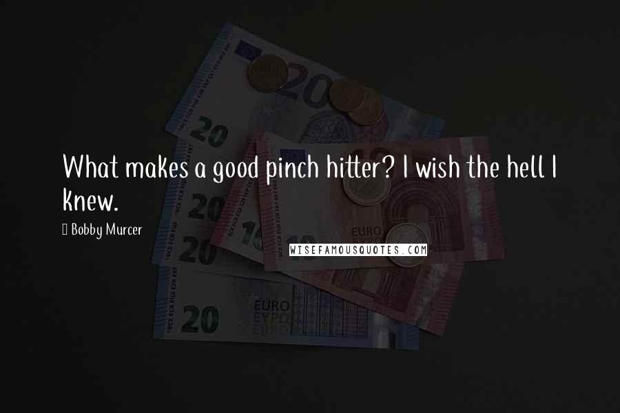 Bobby Murcer Quotes: What makes a good pinch hitter? I wish the hell I knew.