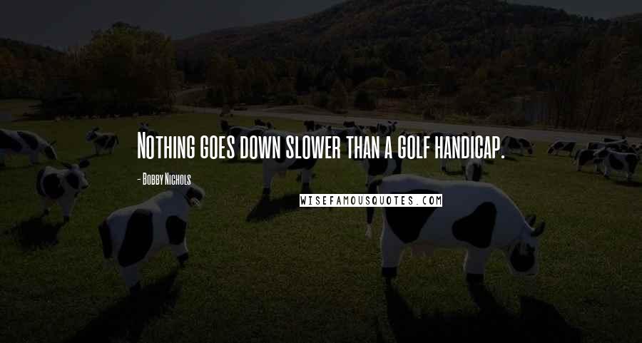 Bobby Nichols Quotes: Nothing goes down slower than a golf handicap.