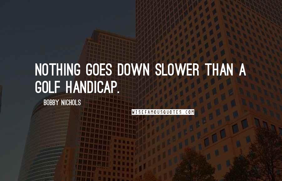 Bobby Nichols Quotes: Nothing goes down slower than a golf handicap.