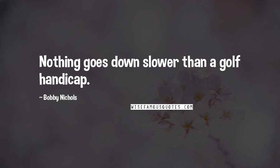 Bobby Nichols Quotes: Nothing goes down slower than a golf handicap.