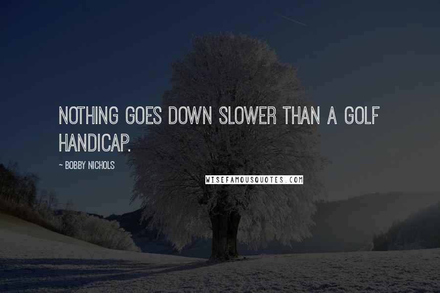 Bobby Nichols Quotes: Nothing goes down slower than a golf handicap.