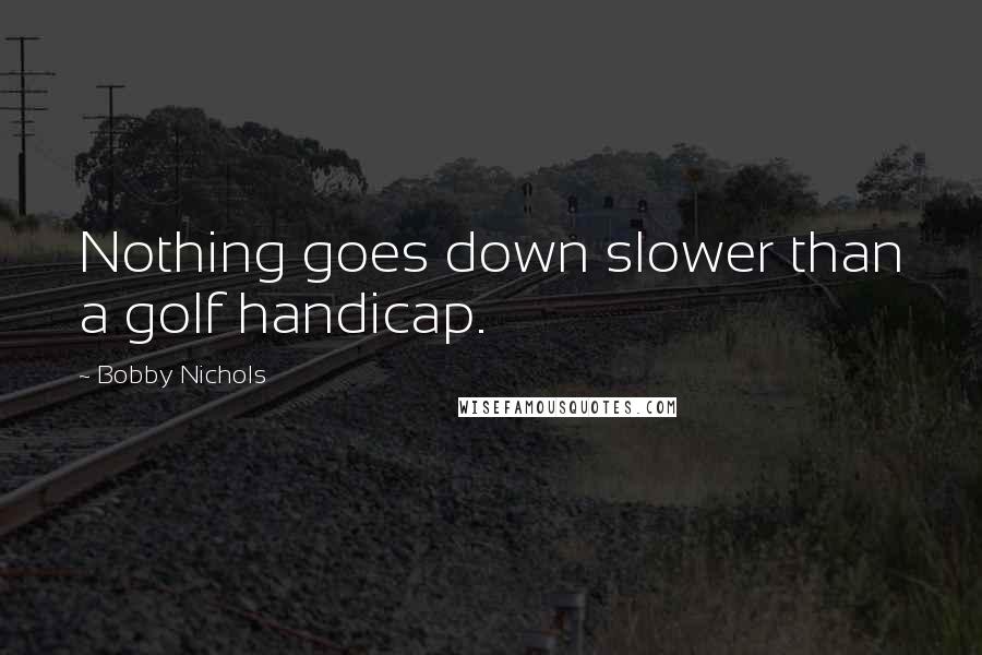 Bobby Nichols Quotes: Nothing goes down slower than a golf handicap.