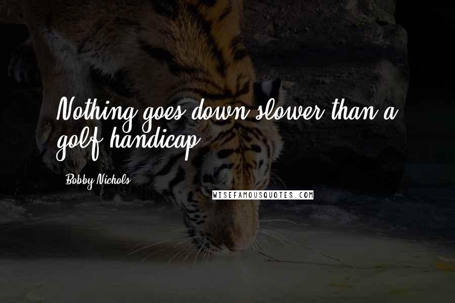 Bobby Nichols Quotes: Nothing goes down slower than a golf handicap.
